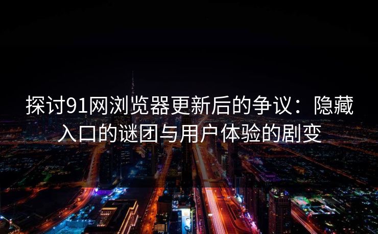 探讨91网浏览器更新后的争议：隐藏入口的谜团与用户体验的剧变
